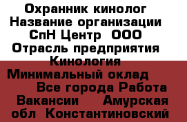 Охранник-кинолог › Название организации ­ СпН Центр, ООО › Отрасль предприятия ­ Кинология › Минимальный оклад ­ 18 000 - Все города Работа » Вакансии   . Амурская обл.,Константиновский р-н